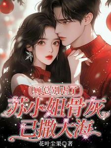 顾总别虐了，苏小姐骨灰已撒大海