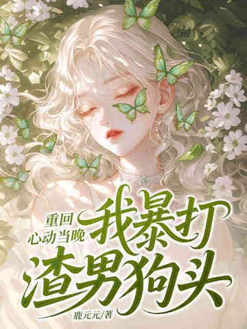 重回心动当晚,我暴打渣男狗头